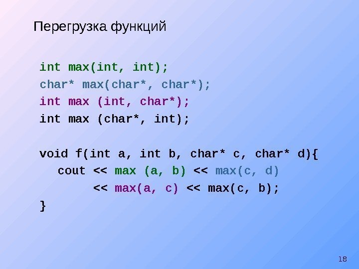 18 Перегрузка функций int max(int, int); char* max(char*, char*); int max (int, char*); int