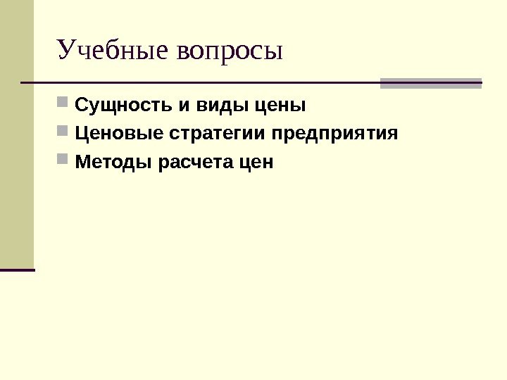 Учебные вопросы Сущность и виды цены Ценовые стратегии предприятия Методы расчета цен 