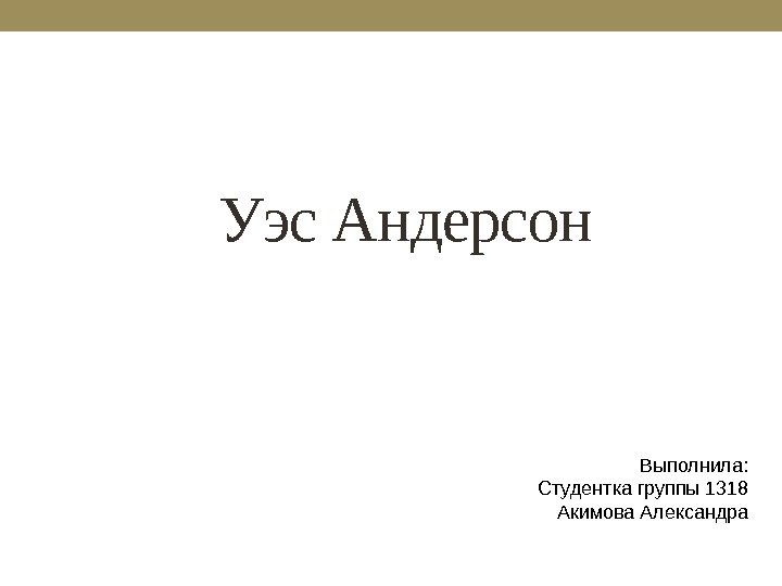     Уэс Андерсон Выполнила: Студентка группы 1318 Акимова Александра 