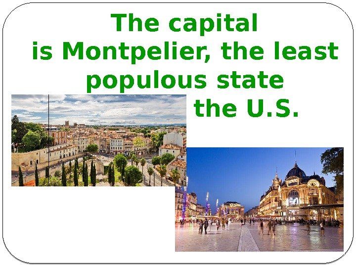 The capital is. Montpelier, theleast populous state capitalin the U. S.  