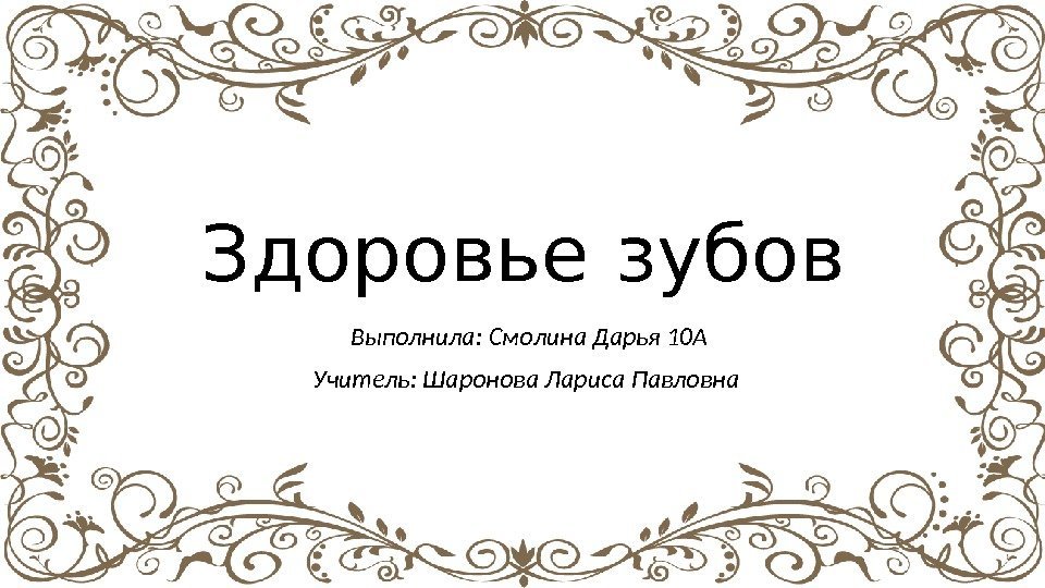 Здоровье зубов Выполнила: Смолина Дарья 10 А Учитель: Шаронова Лариса Павловна 