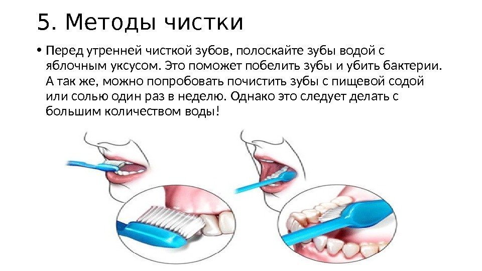 5. Методы чистки • Перед утренней чисткой зубов, полоскайте зубы водой с яблочным уксусом.