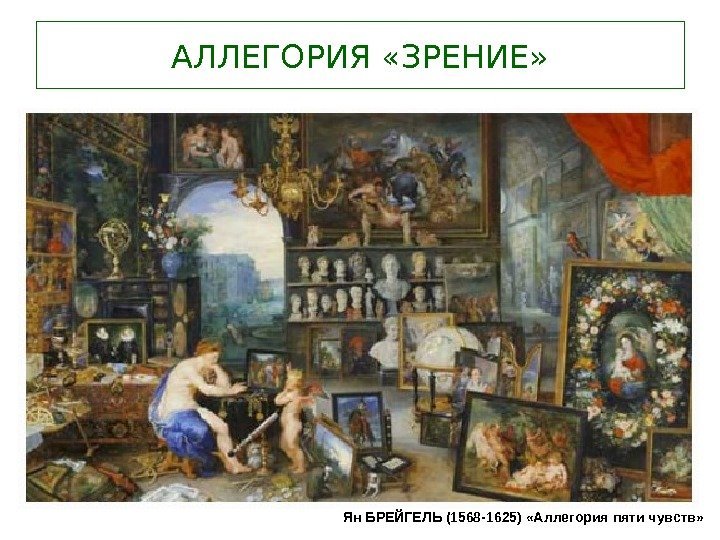 АЛЛЕГОРИЯ «ЗРЕНИЕ» Ян БРЕЙГЕЛЬ (1568 -1625) «Аллегория пяти чувств» 