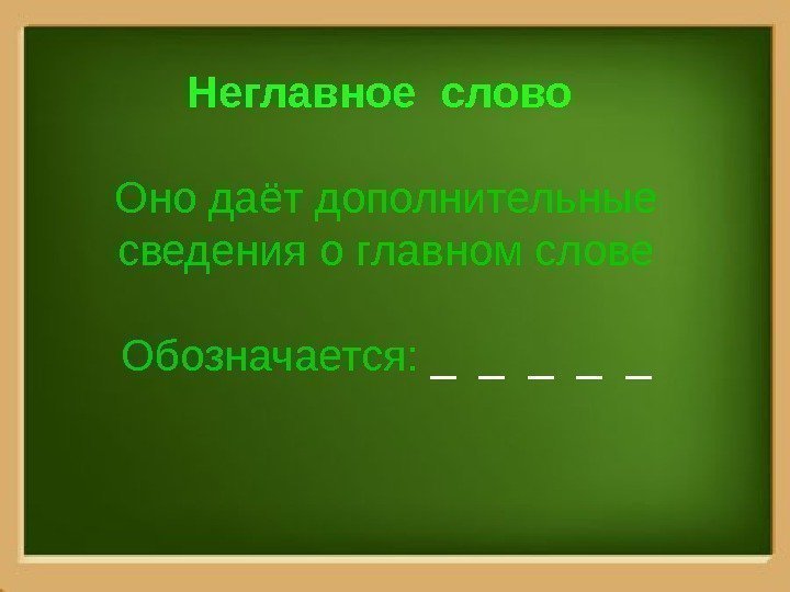 Неглавное слово Оно даёт дополнительные сведения о главном слове Обозначается:  _ _ _