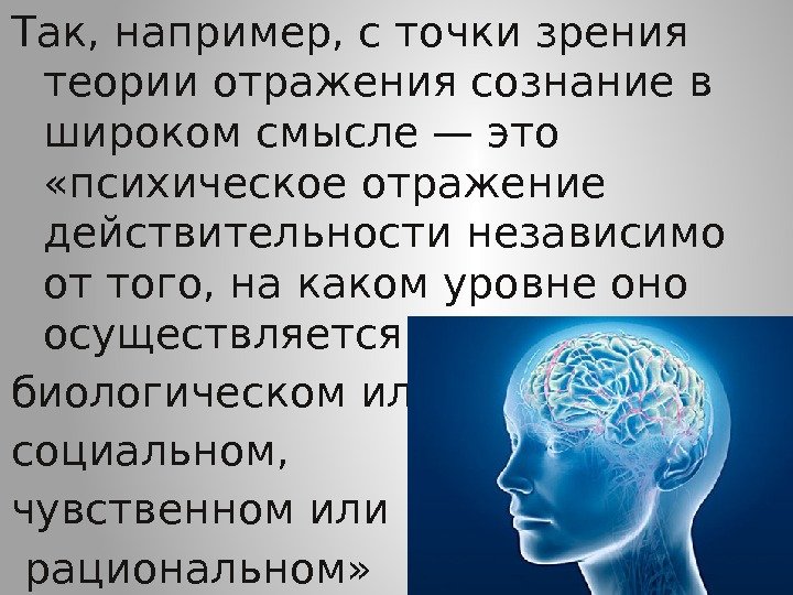 Так, например, с точки зрения теорииотражениясознание в широком смысле— это  «психическое отражение действительности