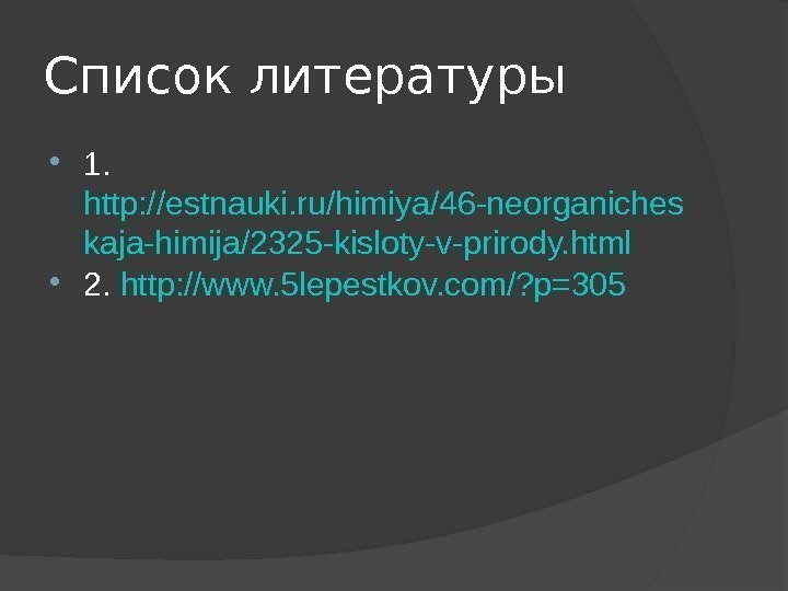 Список литературы 1.  http: //estnauki. ru/himiya/46 -neorganiches kaja-himija/2325 -kisloty-v-prirody. html 2.  http: