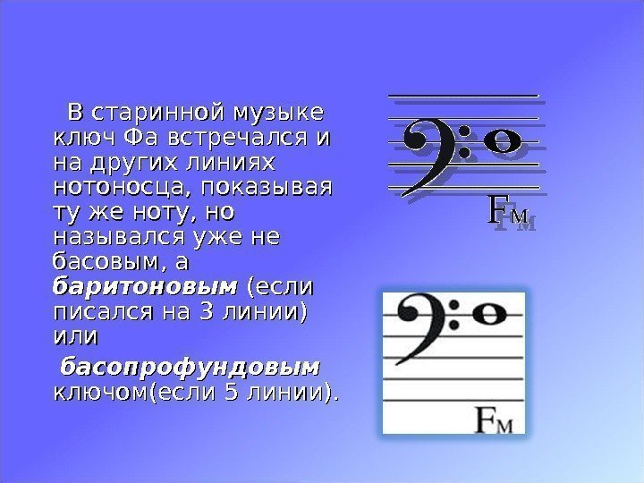   В старинной музыке ключ Фа встречался и на других линиях нотоносца, показывая