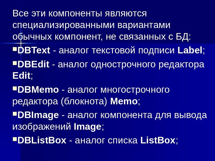 Все эти компоненты являются специализированными вариантами обычных компонент, не связанных с БД:  DBText