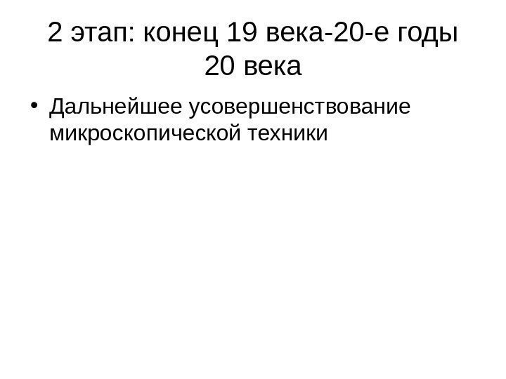 2 этап: конец 19 века-20 -е годы 20 века • Дальнейшее усовершенствование микроскопической техники