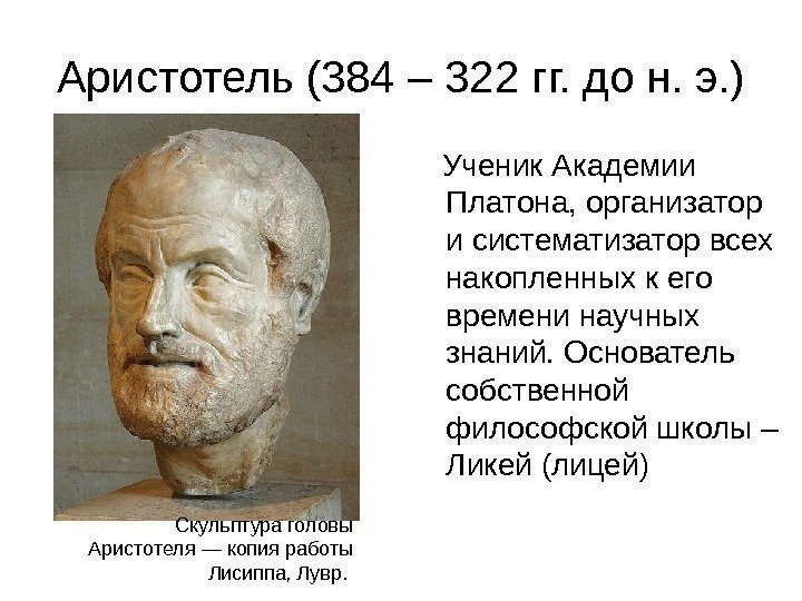 Аристотель (384 – 322 гг. до н. э. ) Ученик Академии Платона, организатор и
