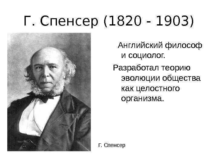 Г. Спенсер (1820 - 1903)  Английский философ и социолог.  Разработал теорию эволюции