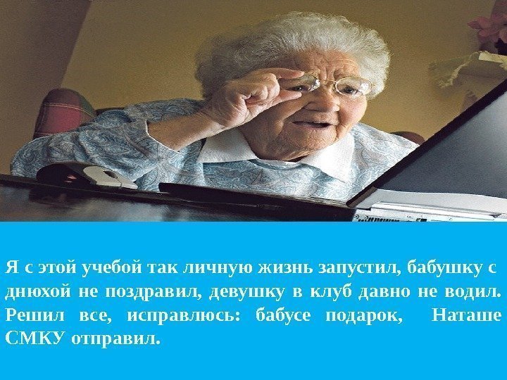 Я с этой учебой так личную жизнь запустил, бабушку с  днюхой не поздравил,