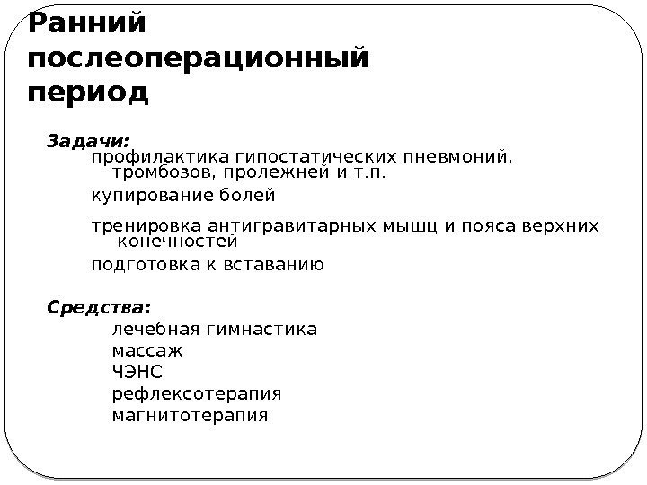 Ранний послеоперационный период Задачи: профилактика гипостатических пневмоний,  тромбозов, пролежней и т. п. купирование