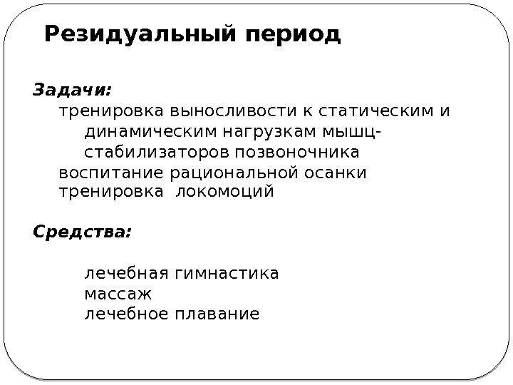 Резидуальный период Задачи: тренировка выносливости к статическим и динамическим нагрузкам мышц- стабилизаторов позвоночника воспитание