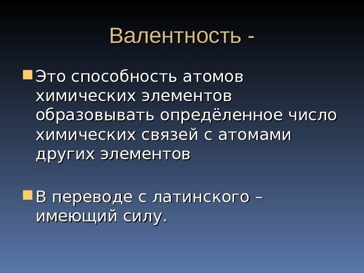 Валентность - Это способность атомов химических элементов образовывать опредёленное число химических связей с атомами