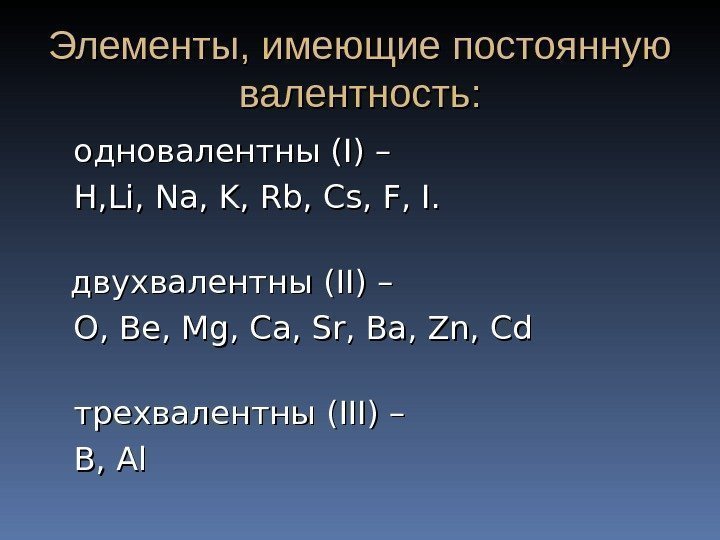 Элементы, имеющие постоянную валентность:   одновалентны (I) –  H, Li, Na, K,