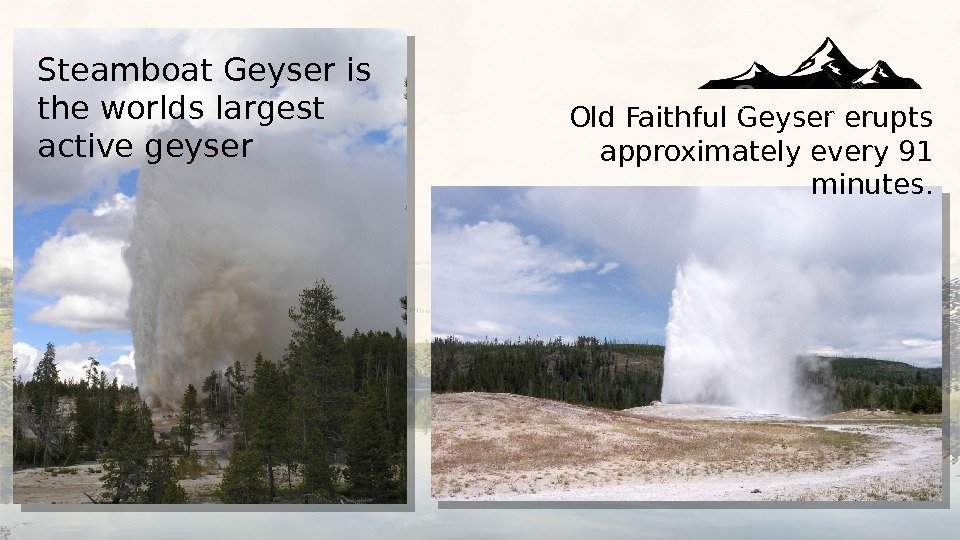 Old Faithful Geyser erupts approximately every 91 minutes. Steamboat Geyser is the worlds largest