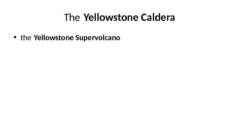The Yellowstone Caldera • the Yellowstone Supervolcano 