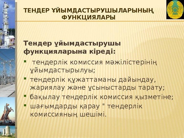 ТЕНДЕР ҰЙЫМДАСТЫРУШЫЛАРЫНЫҢ ФУНКЦИЯЛАРЫ Тендер ұйымдастырушы функцияларына кіреді: тендерлік комиссия мәжілістерінің ұйымдастырылуы;  тендерлік құжаттаманы