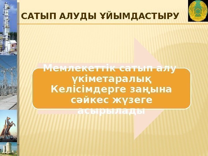 САТЫП АЛУДЫ ҰЙЫМДАСТЫРУ Мемлекеттік сатып алу  үкіметаралық Келісімдерге заңына сәйкес жүзеге асырылады 