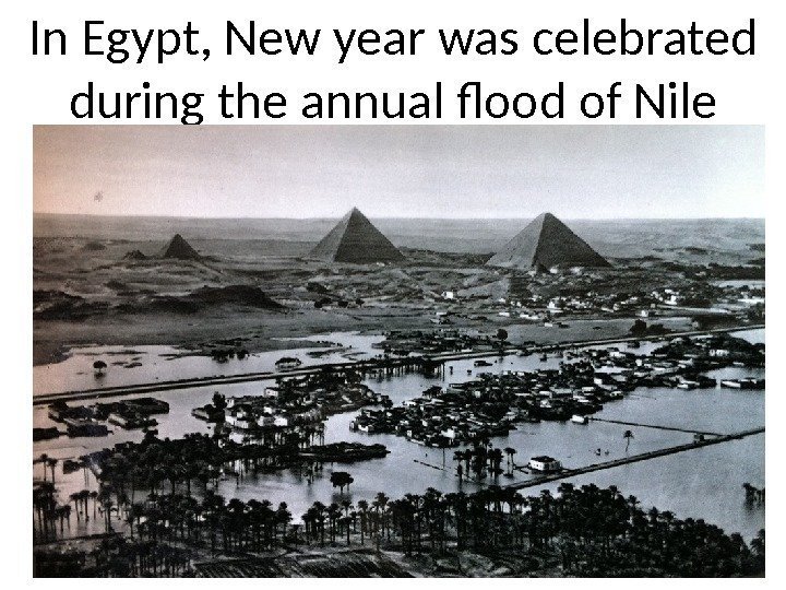 In Egypt, New year was celebrated during the annual flood of Nile 