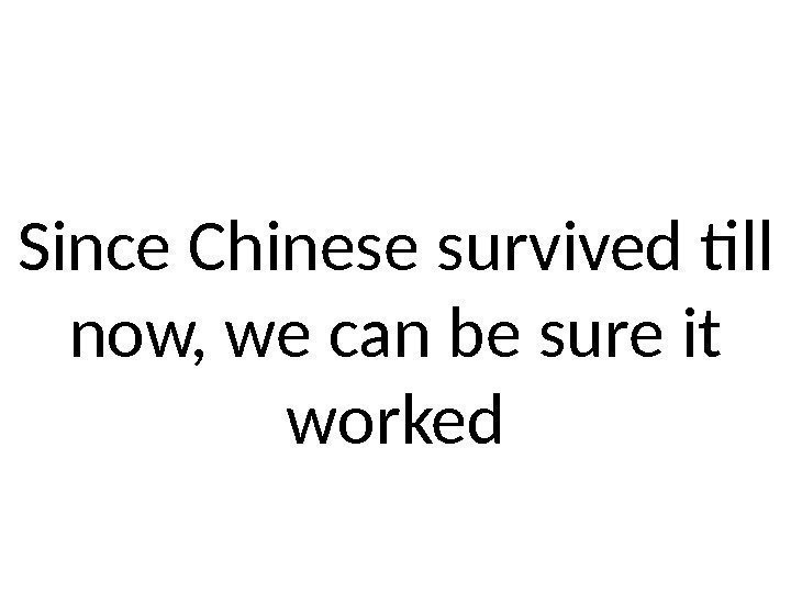 Since Chinese survived till now, we can be sure it worked 