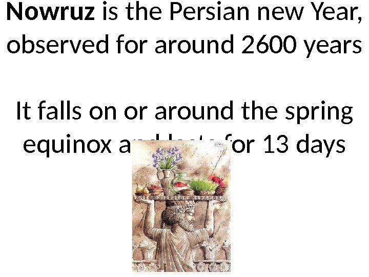 Nowruz is the Persian new Year,  observed for around 2600 years It falls