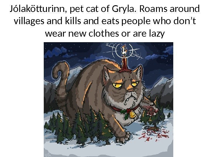 Jólakötturinn, pet cat of Gryla. Roams around villages and kills and eats people who