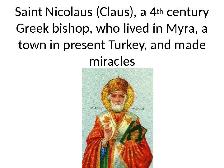 Saint Nicolaus (Claus), a 4 th century Greek bishop, who lived in Myra, a