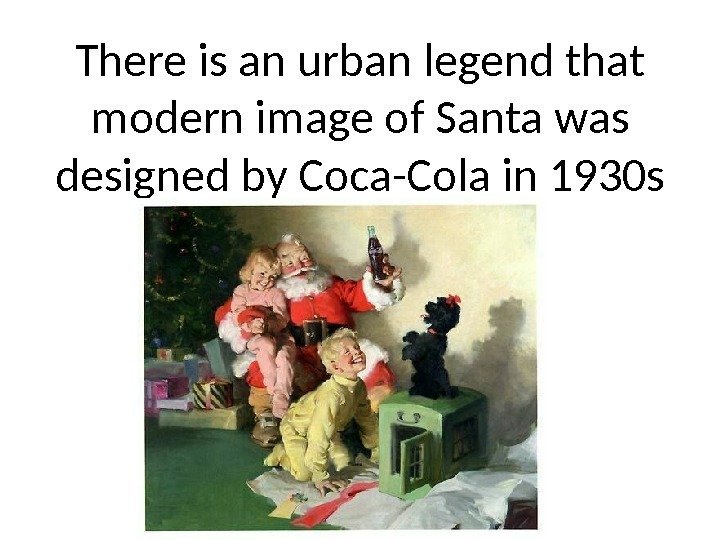 There is an urban legend that modern image of Santa was designed by Coca-Cola