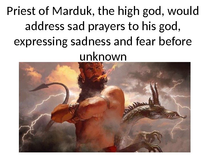 Priest of Marduk, the high god, would address sad prayers to his god, 