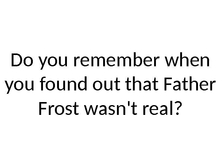Do you remember when you found out that Father Frost wasn't real? 
