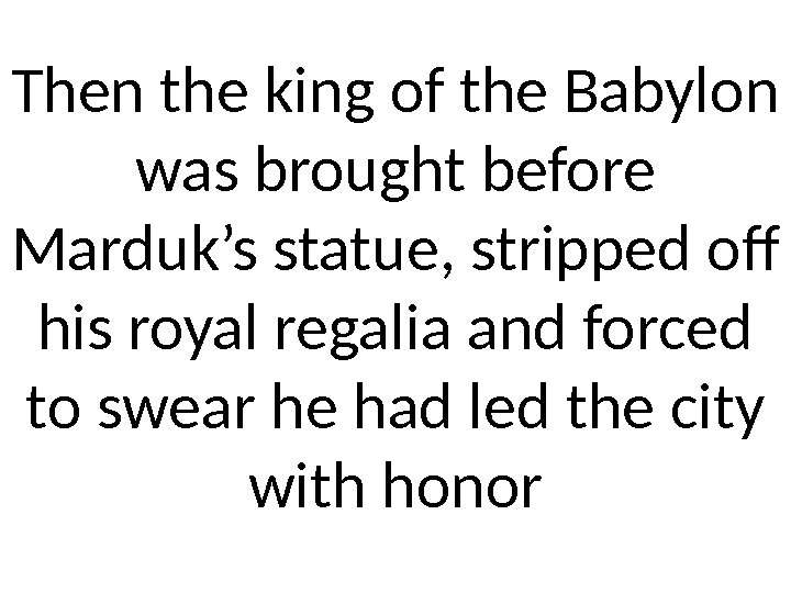 Then the king of the Babylon was brought before Marduk’s statue, stripped off his