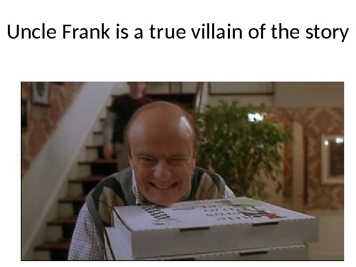 Uncle Frank is a true villain of the story 