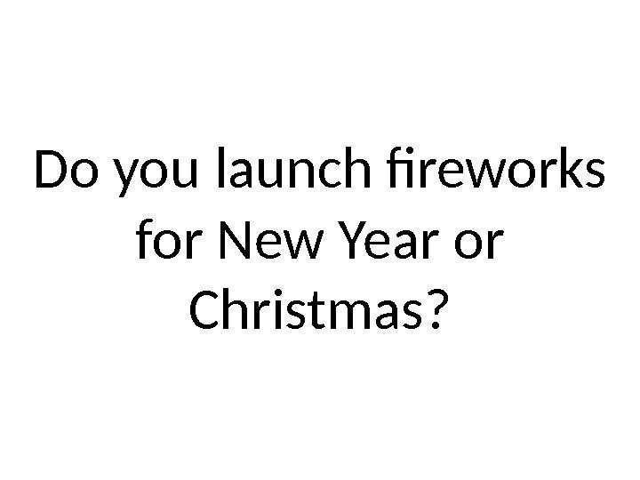Do you launch fireworks for New Year or Christmas? 