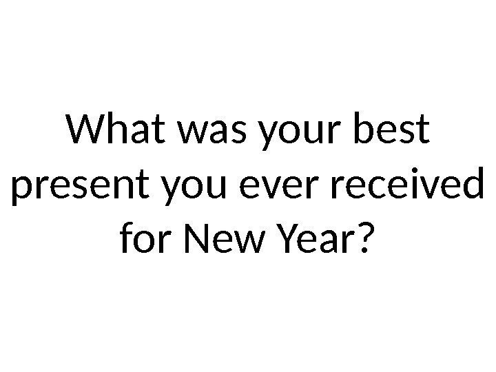 What was your best present you ever received for New Year? 