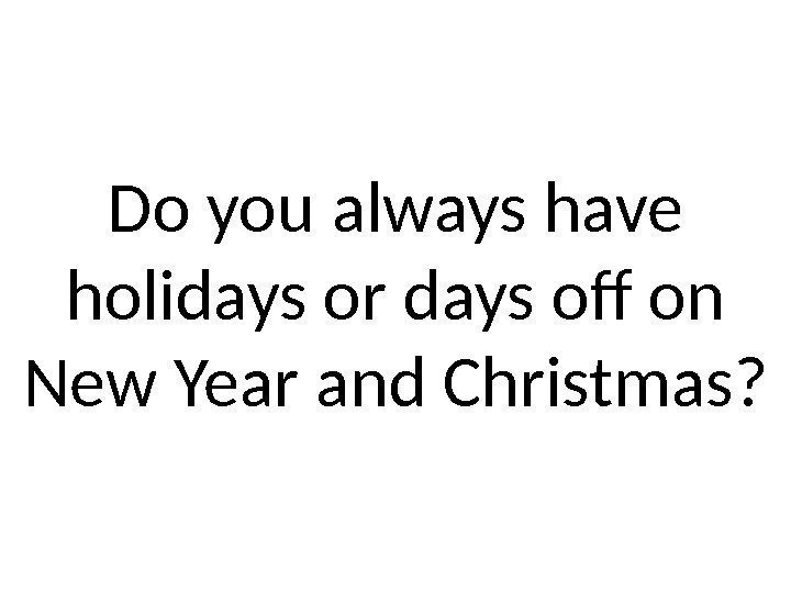 Do you always have holidays or days off on New Year and Christmas? 