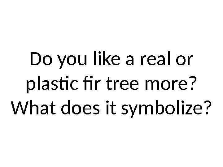Do you like a real or plastic fir tree more?  What does it