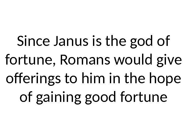 Since Janus is the god of fortune, Romans would give offerings to him in