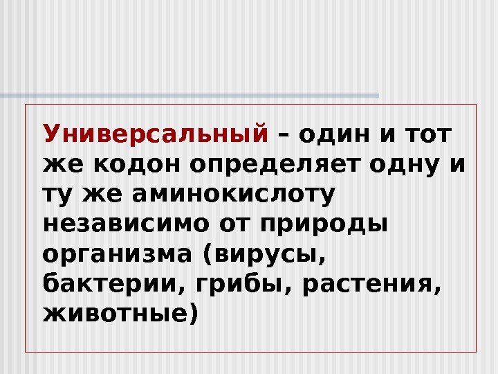 Универсальный  – один и тот же кодон определяет одну и ту же аминокислоту