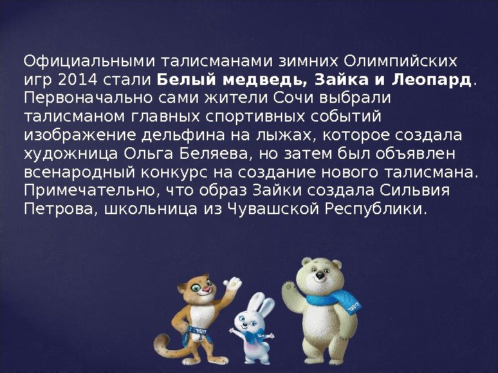 Официальнымиталисманамизимних Олимпийских игр 2014 стали Белый медведь, Зайка и Леопард.  Первоначально сами жители