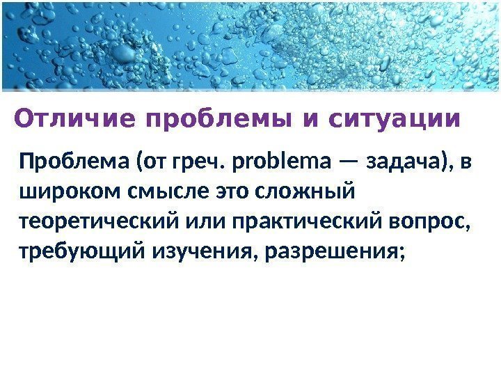 Отличие проблемы и ситуации Проблема (от греч. problema — задача), в широком смысле это