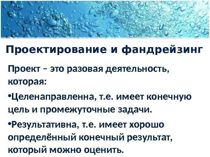 Проектирование и фандрейзинг Проект – это разовая деятельность,  которая:  • Целенаправленна, т.