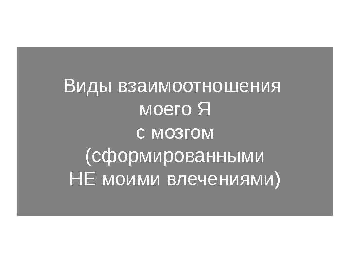 Виды взаимоотношения моего Я с мозгом (сформированными НЕ моими влечениями) 