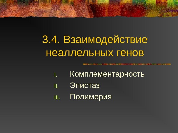 3. 4.  Взаимодействие неаллельных генов I. Комплементарность II. Эпистаз III. Полимерия 