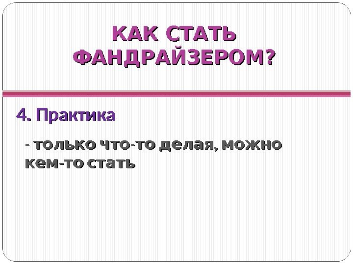 4. Практика КАК СТАТЬ ФАНДРАЙЗЕРОМ? -  -  ,  только что то