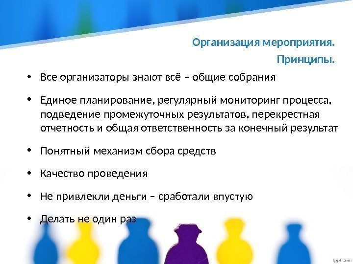  • Все организаторы знают всё – общие собрания • Единое планирование, регулярный мониторинг