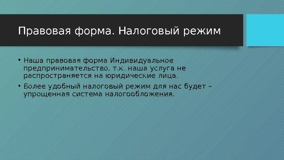 Правовая форма. Налоговый режим  • Наша правовая форма Индивидуальное предпринимательство, т. к. наша