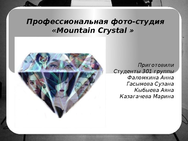 Профессиональная фото-студия  «Mountain Crystal » Приготовили Студенты 301 группы Фаломкина Анна Гасымова Сузана