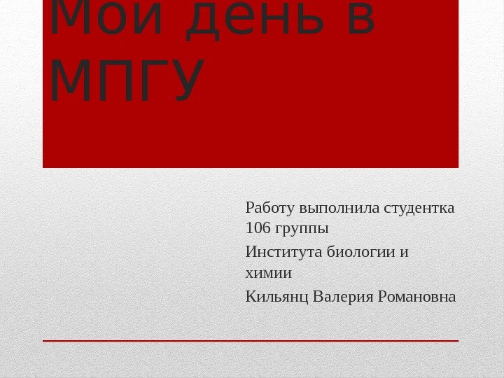 Мой день в МПГУ Работу выполнила студентка 106 группы Института биологии и химии Кильянц